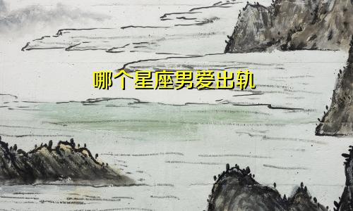 哪个星座男爱出轨