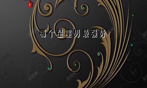 哪个星座男最强势