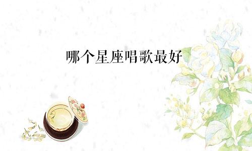哪个星座唱歌最好