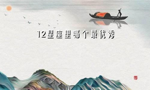 12星座里哪个最优秀