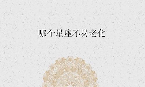 哪个星座不易老化