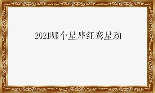 2021哪个星座红鸾星动