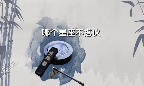 哪个星座不搭伙