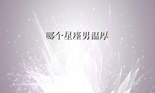 哪个星座男温厚