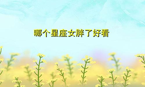 哪个星座女胖了好看