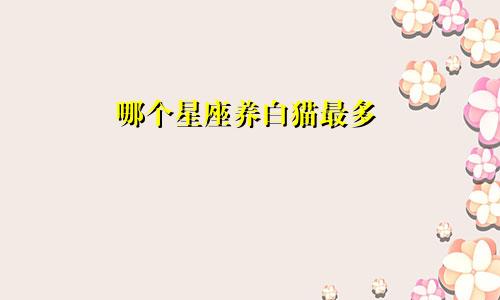 哪个星座养白猫最多