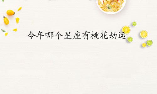 今年哪个星座有桃花劫运