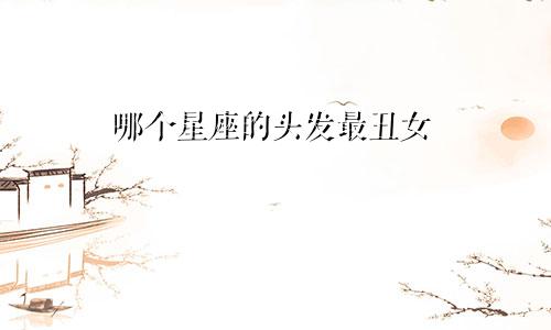 哪个星座的头发最丑女