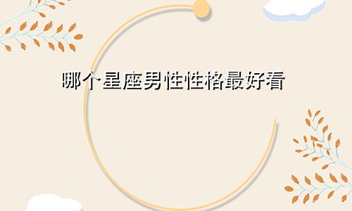 哪个星座男性性格最好看