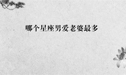 哪个星座男爱老婆最多