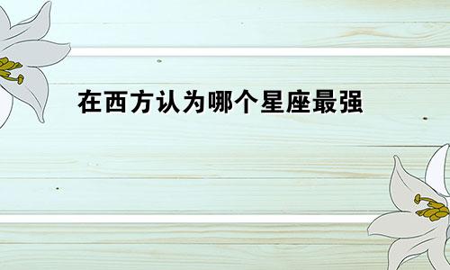 在西方认为哪个星座最强