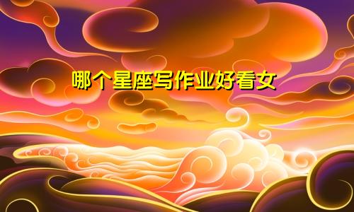 哪个星座写作业好看女
