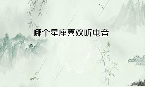 哪个星座喜欢听电音