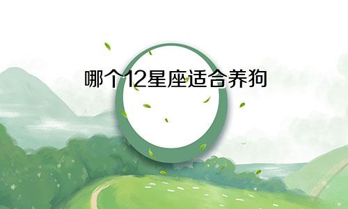 哪个12星座适合养狗