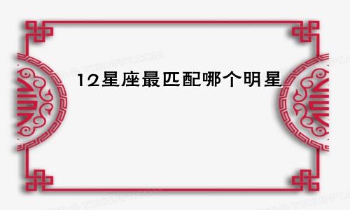 12星座最匹配哪个明星