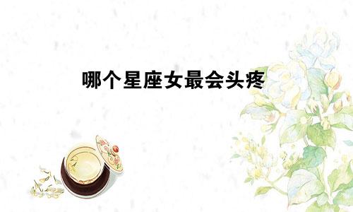 哪个星座女最会头疼