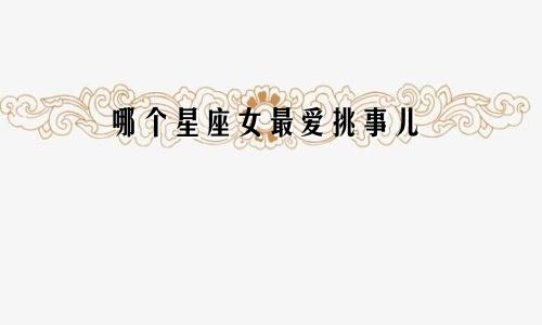 哪个星座女最爱挑事儿