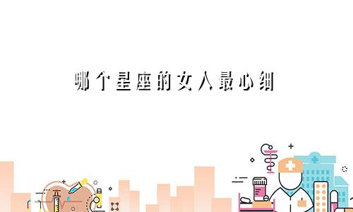 哪个星座的女人最心细