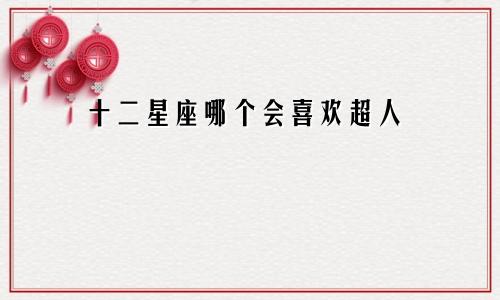 十二星座哪个会喜欢超人