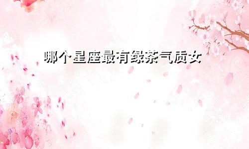 哪个星座最有绿茶气质女
