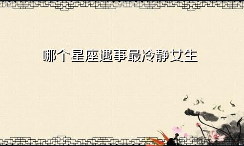 哪个星座遇事最冷静女生