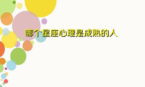 哪个星座心理是成熟的人