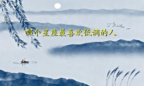 哪个星座最喜欢低调的人