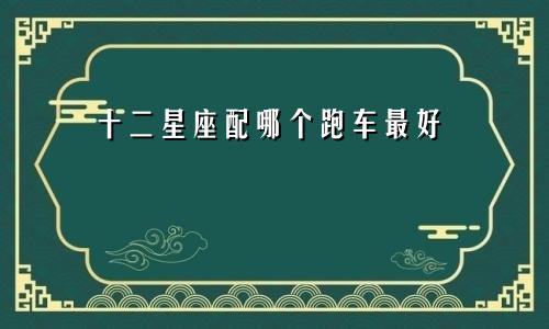 十二星座配哪个跑车最好