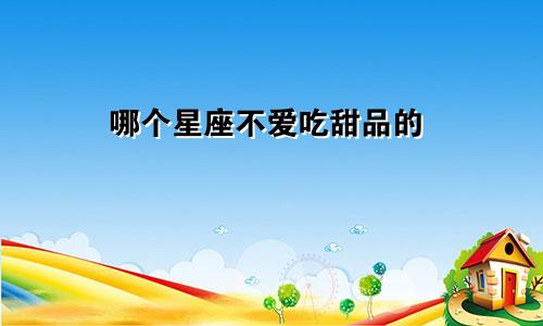 哪个星座不爱吃甜品的