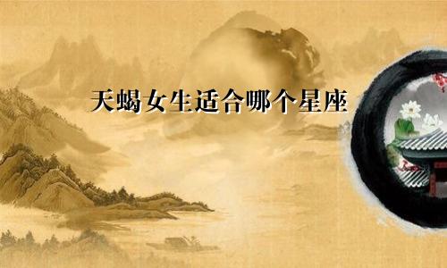 天蝎女生适合哪个星座