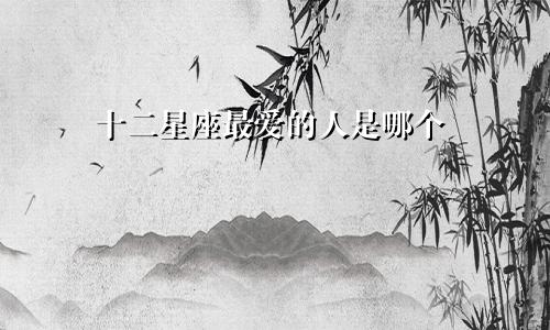 十二星座最爱的人是哪个