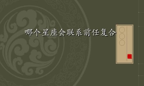 哪个星座会联系前任复合