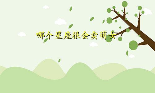 哪个星座很会卖萌女