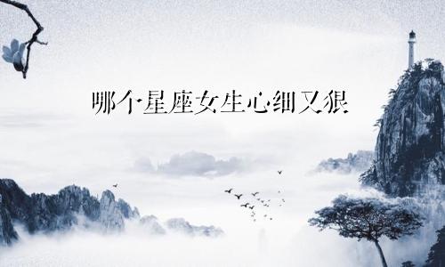 哪个星座女生心细又狠