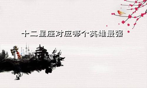 十二星座对应哪个英雄最强