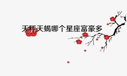 天秤天蝎哪个星座富豪多