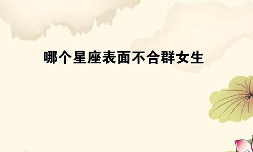 哪个星座表面不合群女生