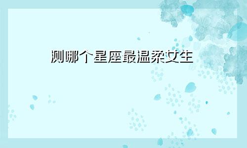 测哪个星座最温柔女生