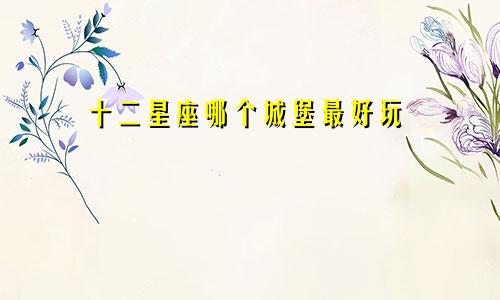 十二星座哪个城堡最好玩