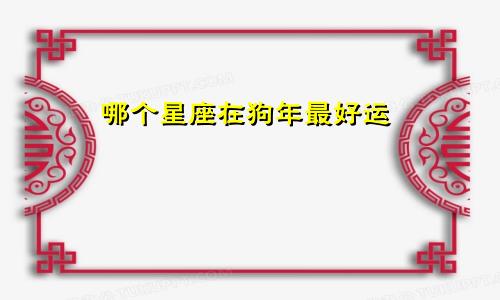 哪个星座在狗年最好运