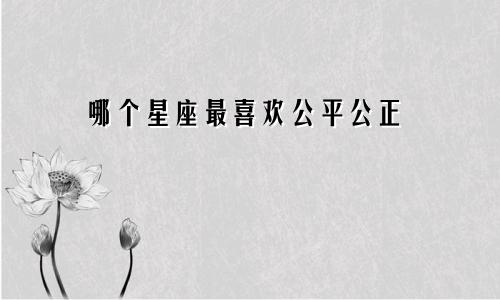 哪个星座最喜欢公平公正