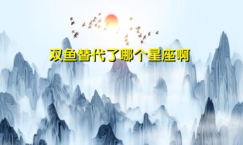 双鱼替代了哪个星座啊
