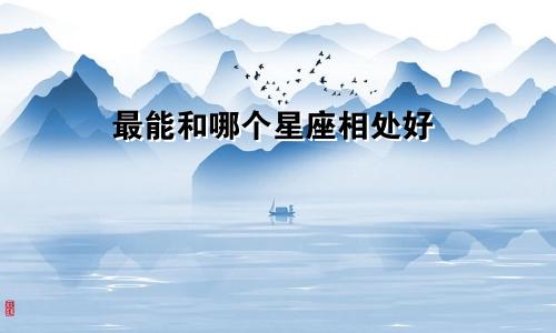 最能和哪个星座相处好