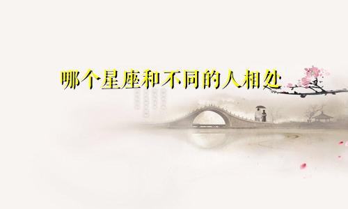 哪个星座和不同的人相处