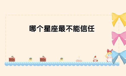哪个星座最不能信任