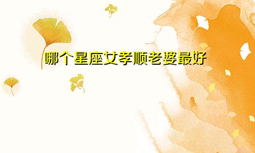 哪个星座女孝顺老婆最好