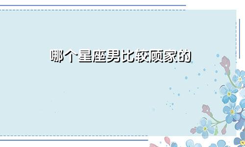 哪个星座男比较顾家的