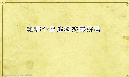 和哪个星座相恋最好看