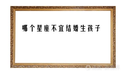 哪个星座不宜结婚生孩子