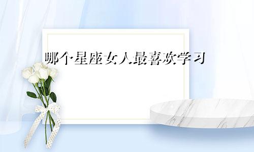哪个星座女人最喜欢学习